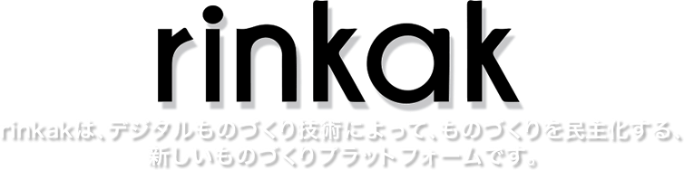 Rinkakは、デジタルものづくり技術によって、ものづくりを民主化する新しいものづくりプラットフォームです。